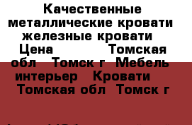 Качественные металлические кровати, железные кровати › Цена ­ 1 000 - Томская обл., Томск г. Мебель, интерьер » Кровати   . Томская обл.,Томск г.